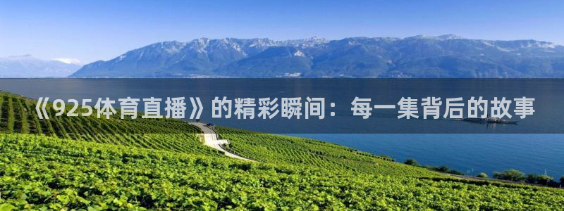 《925体育直播》的精彩瞬间：每一集背后的故事