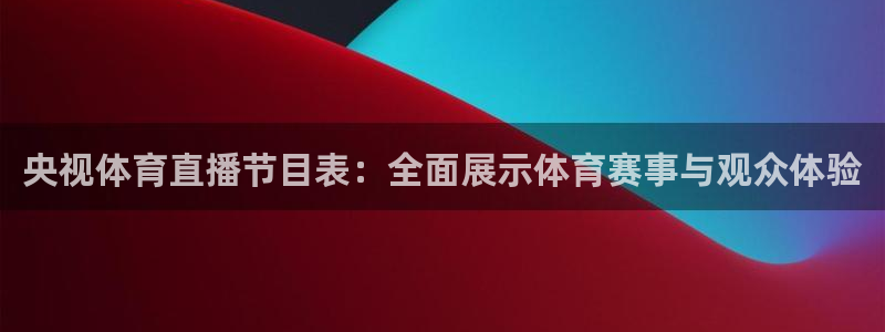 央视体育直播节目表：全面展示体育赛事与观众体验